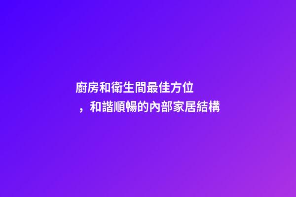 廚房和衛生間最佳方位，和諧順暢的內部家居結構